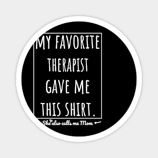 My Favorite Therapist gave me this shirt, she also calls me mom. Magnet